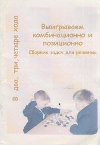 В два, три, четыре хода. Выигрываем комбинационно и позиционно. Сборник задач для решения В два, три, четыре хода. Выигрываем комбинационно и позиционно. Сборник задач для решения